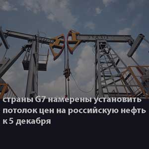 страны G7 намерены установить потолок цен на российскую нефть к 5 декабря